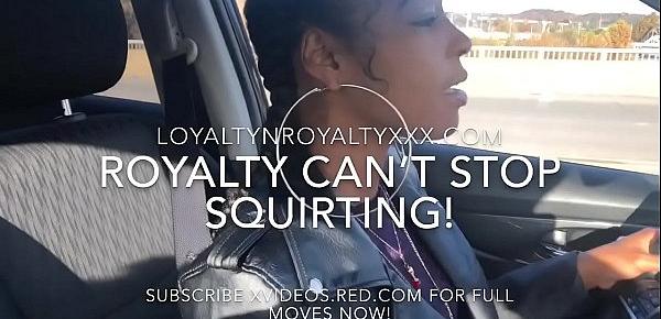  LOYALTYNROYALTY “PULL OVER I HAVE TO SQUIRT NOW